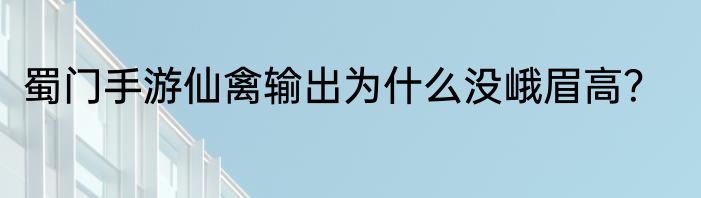蜀门手游仙禽输出为什么没峨眉高？