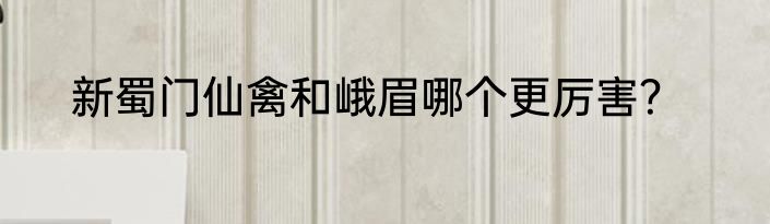 新蜀门仙禽和峨眉哪个更厉害？