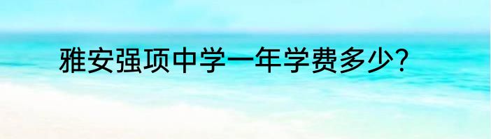 雅安强项中学一年学费多少？