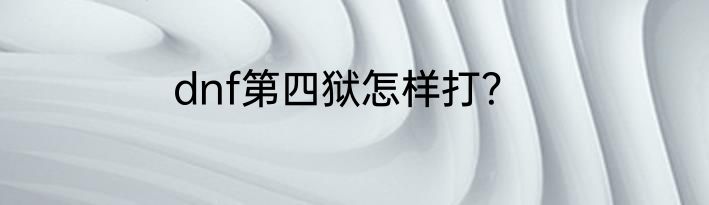 dnf第四狱怎样打？