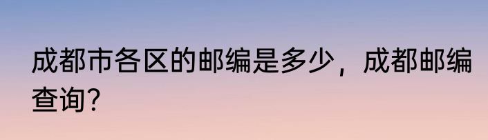 成都市各区的邮编是多少，成都邮编查询？