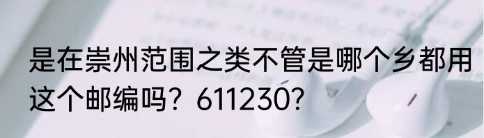 是在崇州范围之类不管是哪个乡都用这个邮编吗？611230？