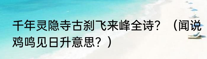 千年灵隐寺古刹飞来峰全诗？（闻说鸡鸣见日升意思？）