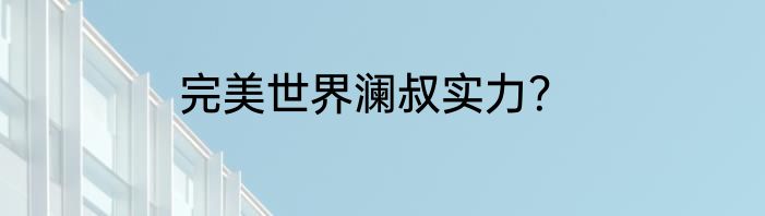 完美世界澜叔实力？