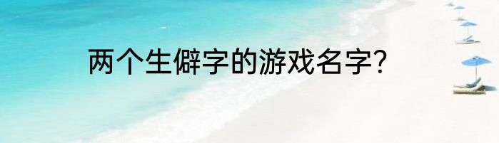 两个生僻字的游戏名字？