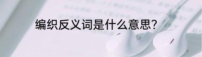 编织反义词是什么意思？