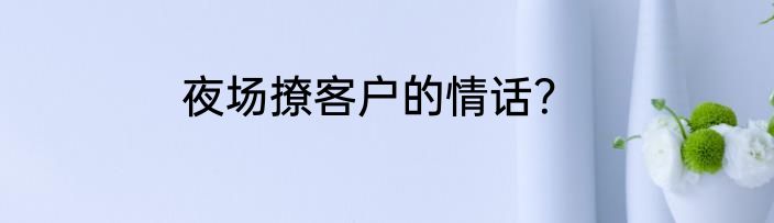 夜场撩客户的情话？