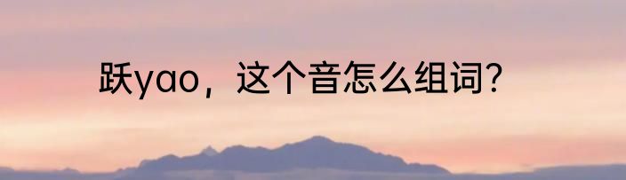 跃yao，这个音怎么组词？