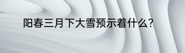 阳春三月下大雪预示着什么？