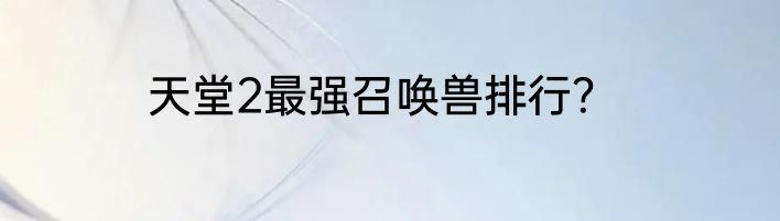 天堂2最强召唤兽排行？