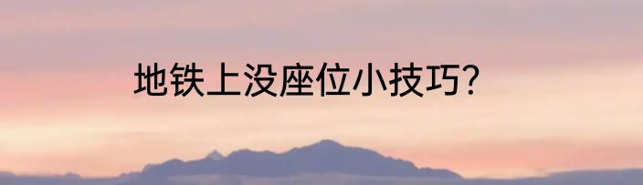 地铁上没座位小技巧？
