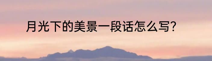 月光下的美景一段话怎么写？