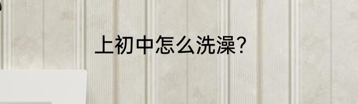 上初中怎么洗澡？