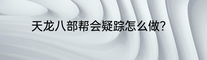 天龙八部帮会疑踪怎么做？