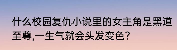 什么校园复仇小说里的女主角是黑道至尊,一生气就会头发变色？