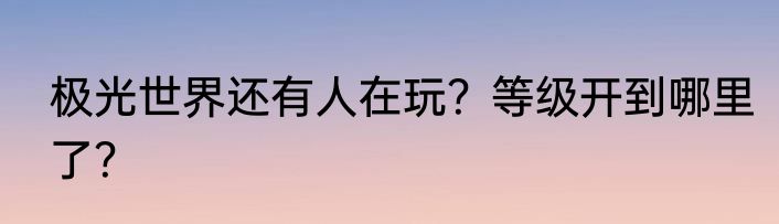 极光世界还有人在玩？等级开到哪里了？