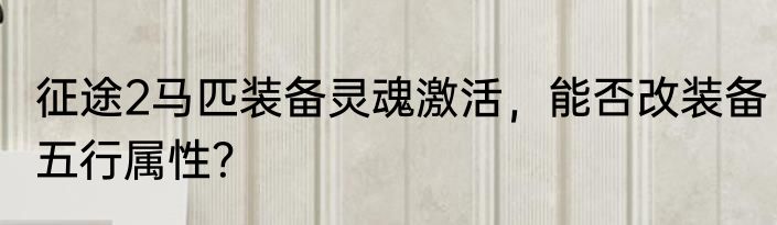 征途2马匹装备灵魂激活，能否改装备五行属性？
