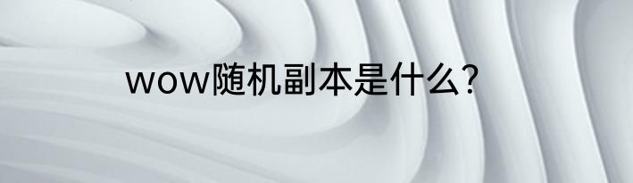 wow随机副本是什么？