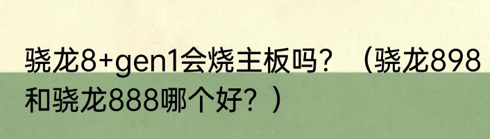 骁龙8+gen1会烧主板吗？（骁龙898和骁龙888哪个好？）