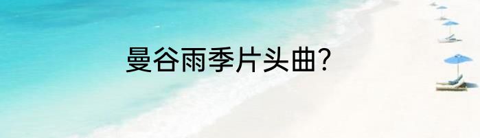 曼谷雨季片头曲？