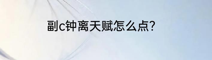 副c钟离天赋怎么点？
