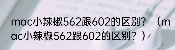 mac小辣椒562跟602的区别？（mac小辣椒562跟602的区别？）