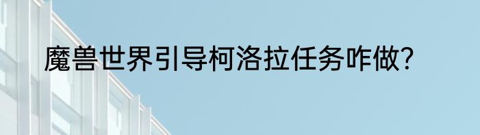 魔兽世界引导柯洛拉任务咋做？