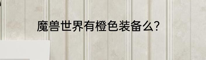 魔兽世界有橙色装备么？