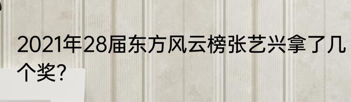 2021年28届东方风云榜张艺兴拿了几个奖？