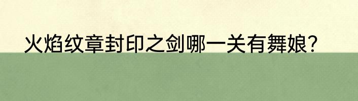 火焰纹章封印之剑哪一关有舞娘？