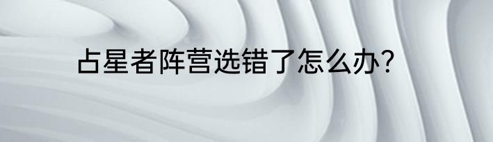 占星者阵营选错了怎么办？