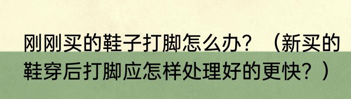 刚刚买的鞋子打脚怎么办？（新买的鞋穿后打脚应怎样处理好的更快？）