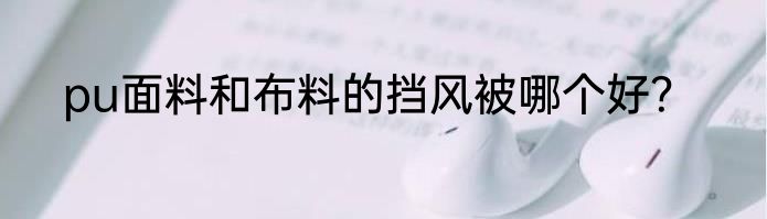 pu面料和布料的挡风被哪个好？