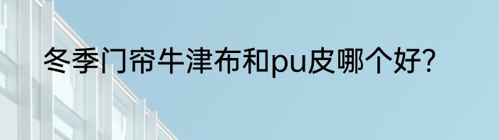 冬季门帘牛津布和pu皮哪个好？