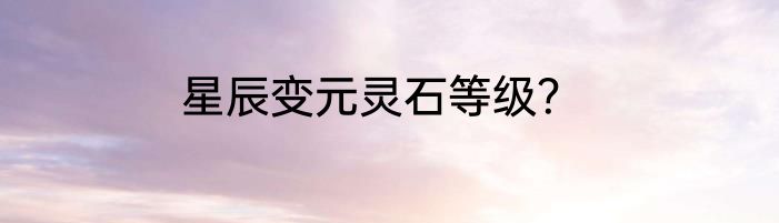 星辰变元灵石等级？