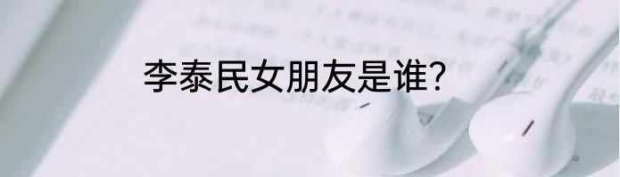 李泰民女朋友是谁？