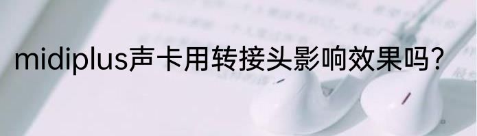 midiplus声卡用转接头影响效果吗？