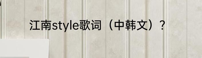 江南style歌词（中韩文）？