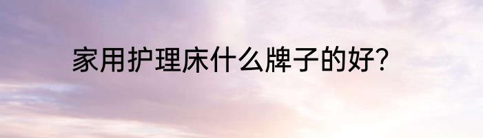 家用护理床什么牌子的好？