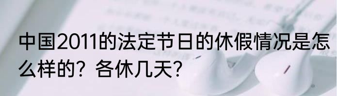 中国2011的法定节日的休假情况是怎么样的？各休几天？