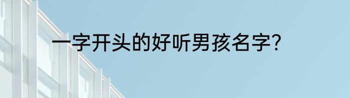 一字开头的好听男孩名字？