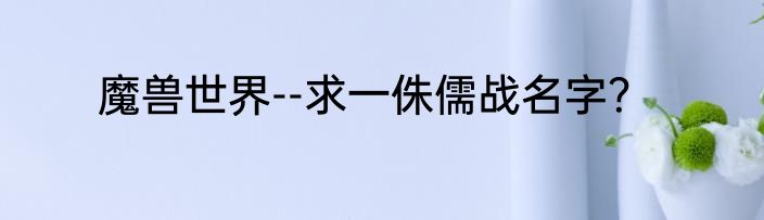 魔兽世界--求一侏儒战名字？