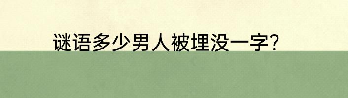 谜语多少男人被埋没一字？