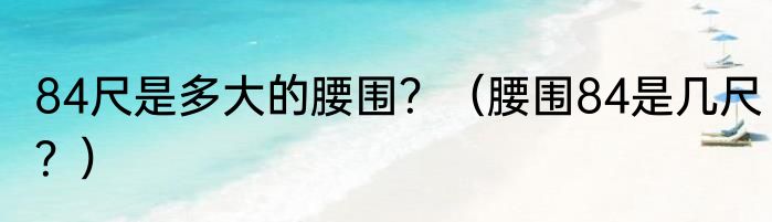 84尺是多大的腰围？（腰围84是几尺？）