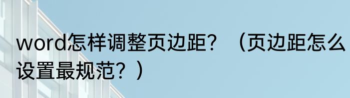 word怎样调整页边距？（页边距怎么设置最规范？）