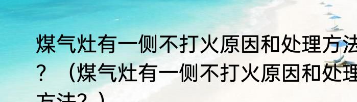煤气灶有一侧不打火原因和处理方法？（煤气灶有一侧不打火原因和处理方法？）