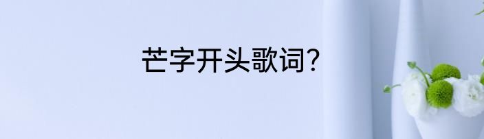 芒字开头歌词？