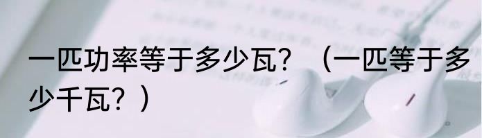 一匹功率等于多少瓦？（一匹等于多少千瓦？）