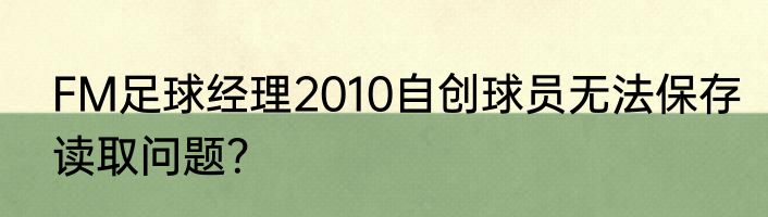 FM足球经理2010自创球员无法保存读取问题？