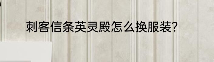 刺客信条英灵殿怎么换服装？